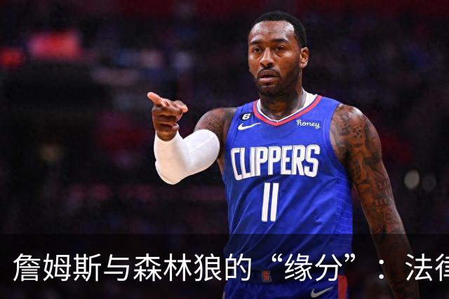 詹姆斯与森林狼的“缘分”：法律大海中的小船